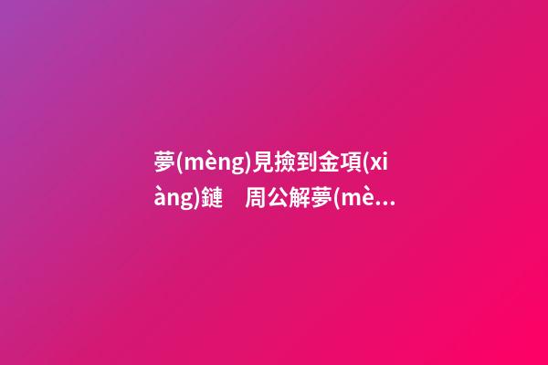 夢(mèng)見撿到金項(xiàng)鏈　周公解夢(mèng)之夢(mèng)到撿到金項(xiàng)鏈